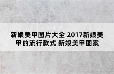 新娘美甲图片大全 2017新娘美甲的流行款式 新娘美甲图案